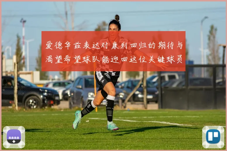 爱德华兹表达对康利回归的期待与渴望希望球队能迎回这位关键球员